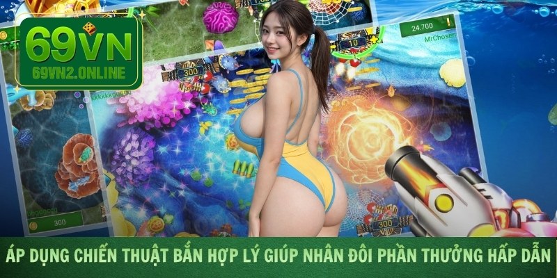 Áp dụng chiến thuật bắn hợp lý giúp nhân đôi phần thưởng hấp dẫn