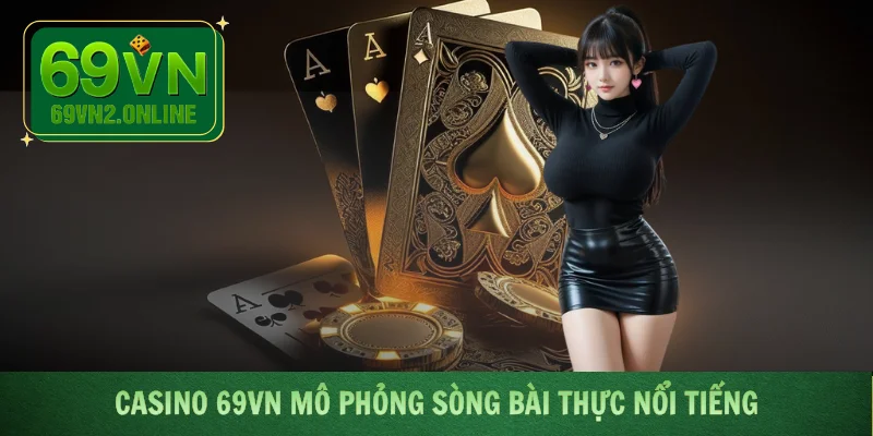 Casino 69VN mô phỏng sòng bài thực nổi tiếng