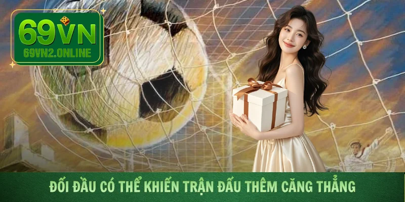 Đối đầu có thể khiến trận đấu thêm căng thẳng