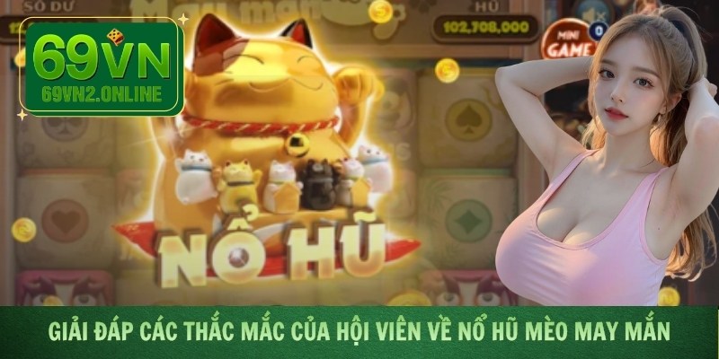 Giải đáp các thắc mắc của hội viên về nổ hũ Mèo May Mắn