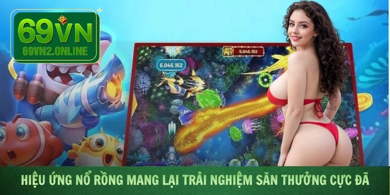 Hiệu ứng nổ rồng mang lại trải nghiệm săn thưởng cực đã