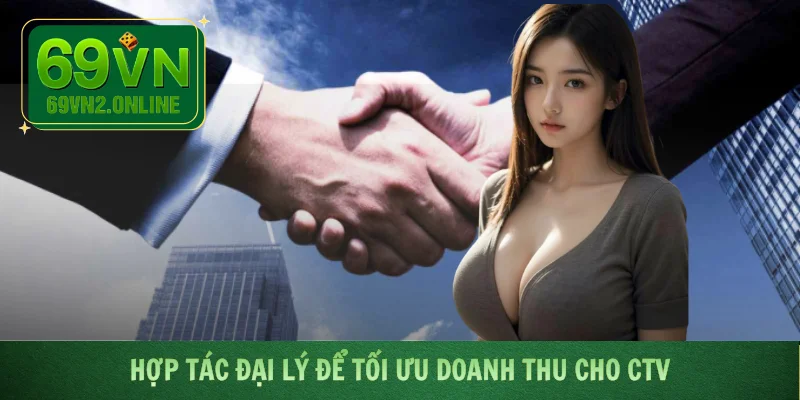 Hợp tác đại lý để tối ưu doanh thu cho CTV