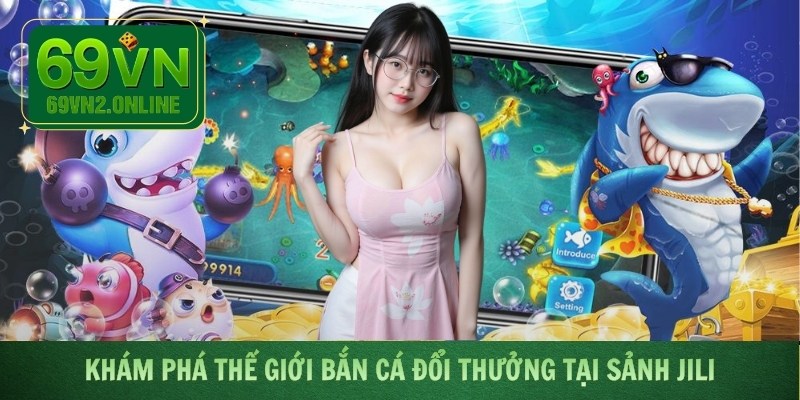 Khám phá thế giới bắn cá đổi thưởng tại sảnh Jili