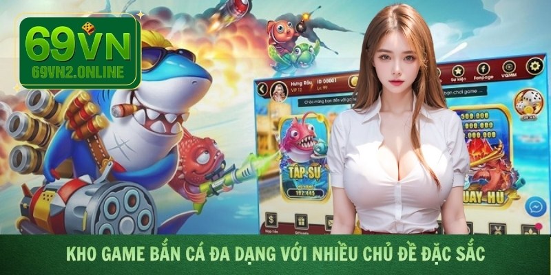Kho game bắn cá đa dạng với nhiều chủ đề đặc sắc