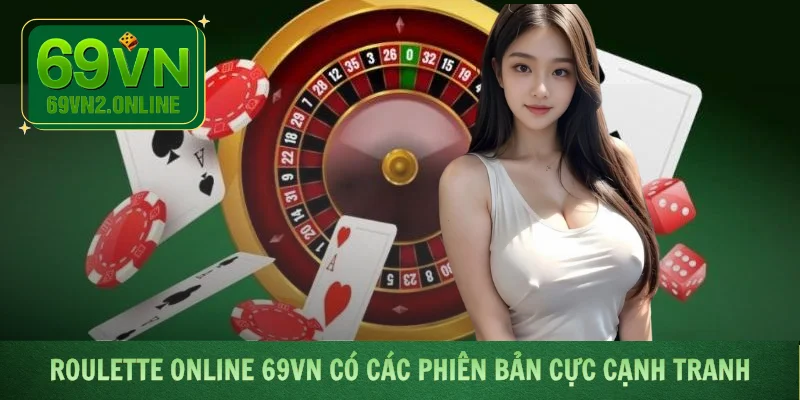 Roulette Online 69VN có các phiên bản cực cạnh tranh