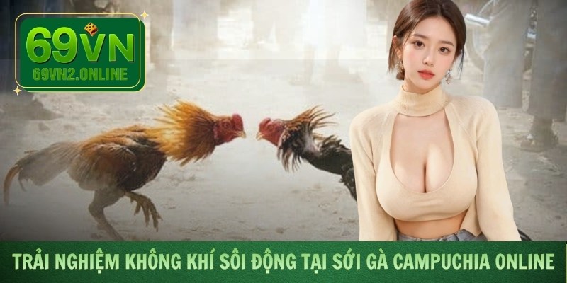 Trải nghiệm không khí sôi động tại sới gà Campuchia online